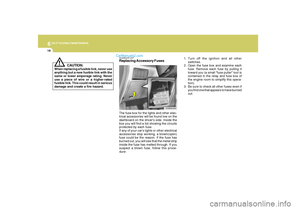 Hyundai Santa Fe 2007  Owners Manual 6
DO-IT-YOURSELF MAINTENANCE
18
!
CAUTION:
When replacing a fusible link, never use
anything but a new fusible link with the
same or lower amperage rating. Never
use a piece of wire or a higher-rated
