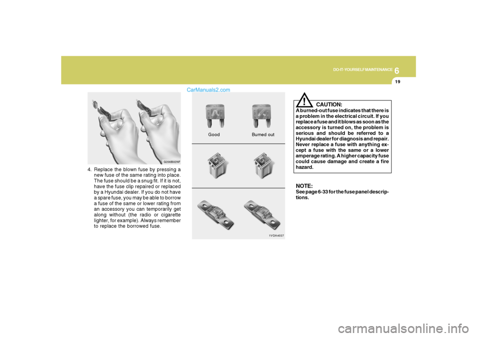 Hyundai Santa Fe 2007  Owners Manual 6
DO-IT-YOURSELF MAINTENANCE
19
4. Replace the blown fuse by pressing a
new fuse of the same rating into place.
The fuse should be a snug fit. If it is not,
have the fuse clip repaired or replaced
by 