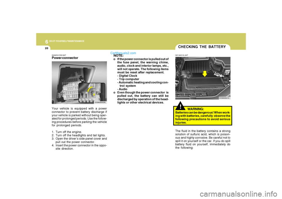 Hyundai Santa Fe 2007 User Guide 6
DO-IT-YOURSELF MAINTENANCE
20
G200C01CM-GATPower connectorNOTE:
o If the power connector is pulled out of
the fuse panel, the warning chime,
audio, clock and interior lamps, etc.,
will not operate. 