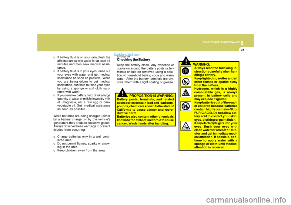 Hyundai Santa Fe 2007  Owners Manual 6
DO-IT-YOURSELF MAINTENANCE
21
o If battery fluid is on your skin, flush the
affected areas with water for at least 15
minutes and then seek medical assis-
tance.
o If battery fluid is in your eyes, 