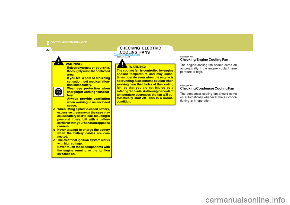 Hyundai Santa Fe 2007  Owners Manual 6
DO-IT-YOURSELF MAINTENANCE
22
If electrolyte gets on your skin,
thoroughly wash the contacted
area.
If you feel a pain or a burning
sensation, get medical atten-
tion immediately.
Wear eye protectio