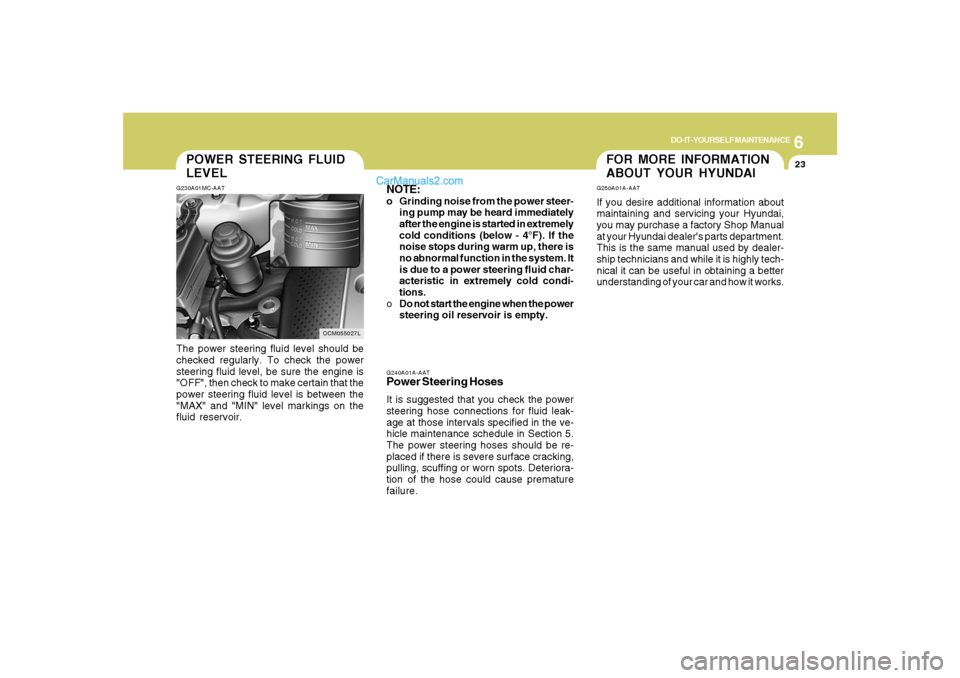 Hyundai Santa Fe 2007  Owners Manual 6
DO-IT-YOURSELF MAINTENANCE
23
G240A01A-AATPower Steering HosesIt is suggested that you check the power
steering hose connections for fluid leak-
age at those intervals specified in the ve-
hicle mai