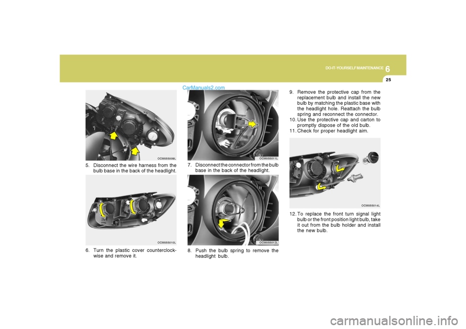 Hyundai Santa Fe 2007  Owners Manual 6
DO-IT-YOURSELF MAINTENANCE
25
8. Push the bulb spring to remove the
headlight bulb. 7. Disconnect the connector from the bulb
base in the back of the headlight.
OCM055011LOCM055012L
5. Disconnect th