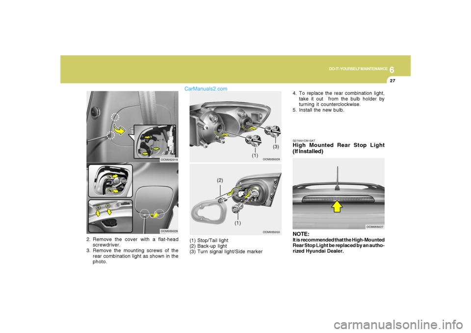 Hyundai Santa Fe 2007  Owners Manual 6
DO-IT-YOURSELF MAINTENANCE
27
2. Remove the cover with a flat-head
screwdriver.
3. Remove the mounting screws of the
rear combination light as shown in the
photo.
OCM055026
OCM055028
OCM055030
(1)
(
