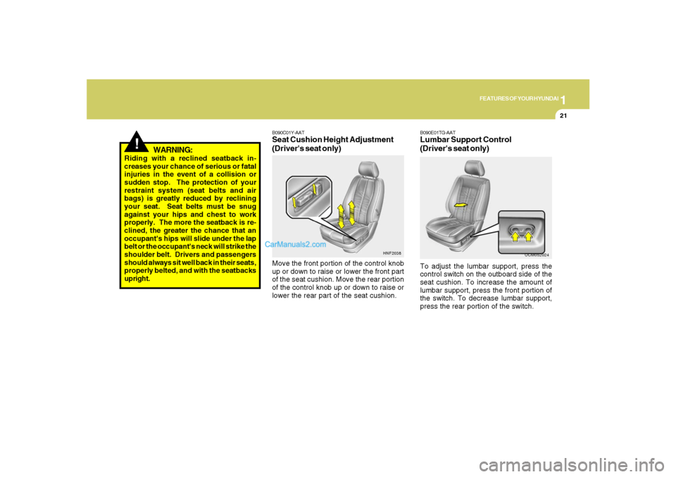 Hyundai Santa Fe 2007 User Guide 1
FEATURES OF YOUR HYUNDAI
21
!
WARNING:
Riding with a reclined seatback in-
creases your chance of serious or fatal
injuries in the event of a collision or
sudden stop.  The protection of your
restra