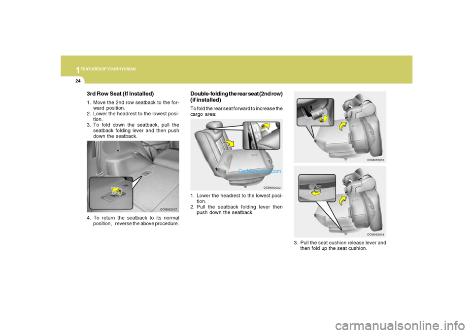 Hyundai Santa Fe 2007 Owners Guide 1FEATURES OF YOUR HYUNDAI24
3rd Row Seat (If Installed)1. Move the 2nd row seatback to the for-
ward position.
2. Lower the headrest to the lowest posi-
tion.
3. To fold down the seatback, pull the
se