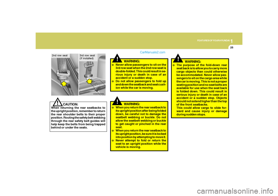 Hyundai Santa Fe 2007 User Guide 1
FEATURES OF YOUR HYUNDAI
25
!
WARNING:
!
CAUTION:
When returning the rear seatbacks to
the upright position, remember to return
the rear shoulder belts to their proper
position. Routing the safety b