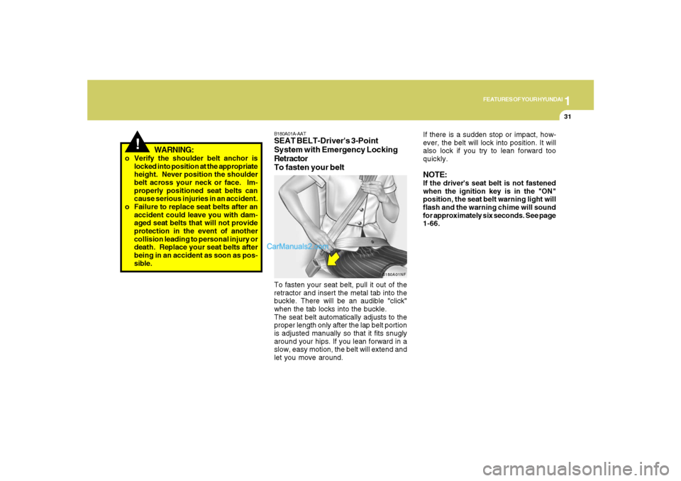 Hyundai Santa Fe 2007 Owners Guide 1
FEATURES OF YOUR HYUNDAI
31
!
WARNING:
o Verify the shoulder belt anchor is
locked into position at the appropriate
height.  Never position the shoulder
belt across your neck or face.  Im-
properly 