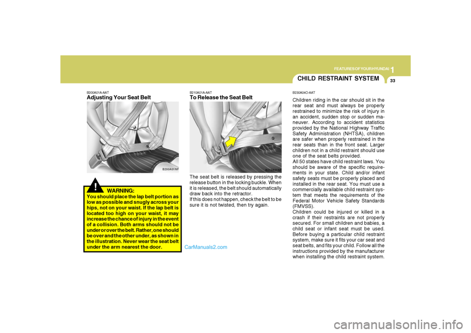 Hyundai Santa Fe 2007  Owners Manual 1
FEATURES OF YOUR HYUNDAI
33
WARNING:
You should place the lap belt portion as
low as possible and snugly across your
hips, not on your waist. If the lap belt is
located too high on your waist, it ma