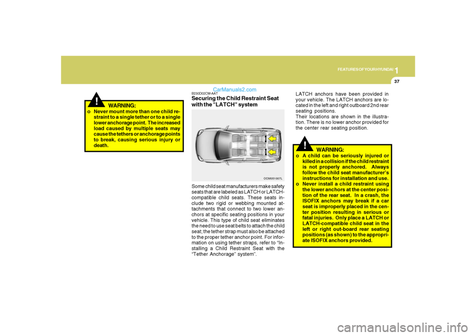 Hyundai Santa Fe 2007 User Guide 1
FEATURES OF YOUR HYUNDAI
37
!
WARNING:
o Never mount more than one child re-
straint to a single tether or to a single
lower anchorage point.  The increased
load caused by multiple seats may
cause t