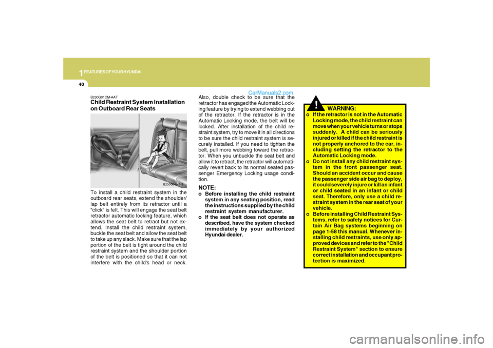 Hyundai Santa Fe 2007 Workshop Manual 1FEATURES OF YOUR HYUNDAI40
!
WARNING:
o If the retractor is not in the Automatic
Locking mode, the child restraint can
move when your vehicle turns or stops
suddenly.  A child can be seriously
injure