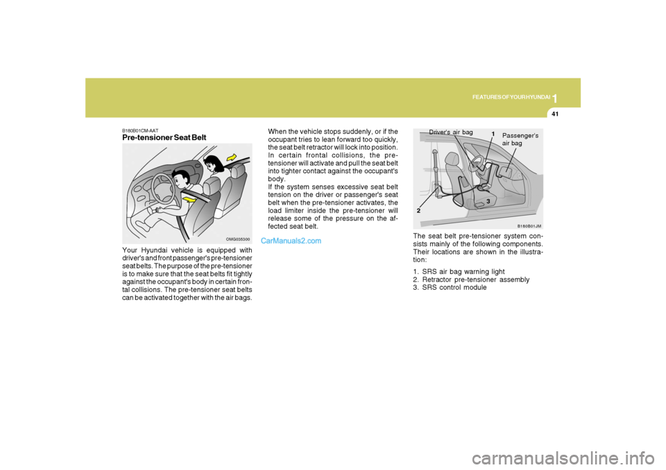 Hyundai Santa Fe 2007 Workshop Manual 1
FEATURES OF YOUR HYUNDAI
41
OMG035300
Your Hyundai vehicle is equipped with
drivers and front passengers pre-tensioner
seat belts. The purpose of the pre-tensioner
is to make sure that the seat be Hyundai Santa Fe 2007 Workshop Manual 1
FEATURES OF YOUR HYUNDAI
41
OMG035300
Your Hyundai vehicle is equipped with
drivers and front passengers pre-tensioner
seat belts. The purpose of the pre-tensioner
is to make sure that the seat be