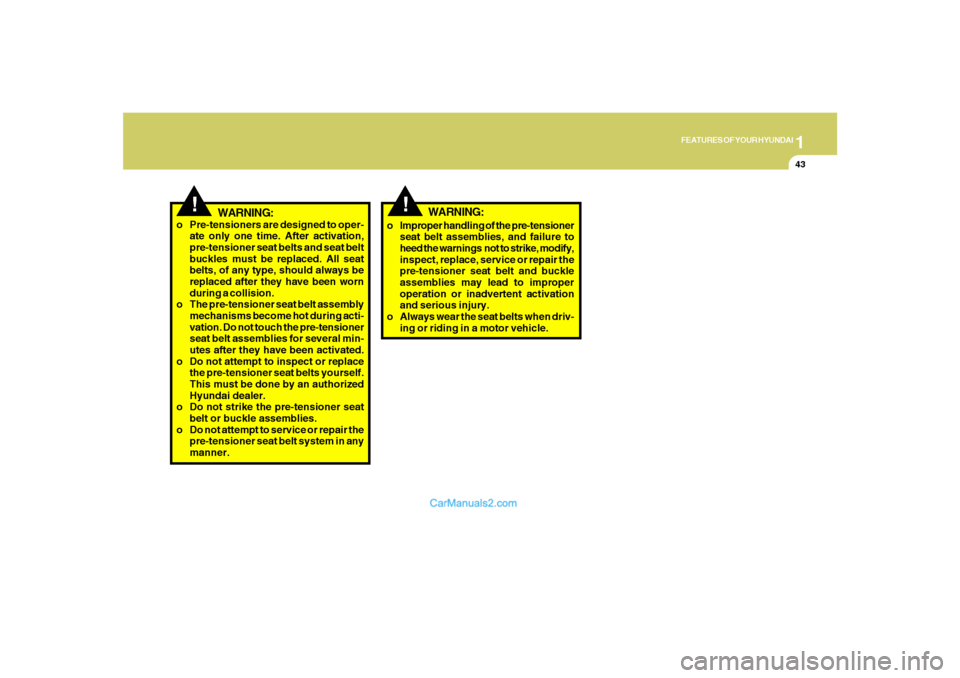 Hyundai Santa Fe 2007 Owners Guide 1
FEATURES OF YOUR HYUNDAI
43
!
WARNING:
o Pre-tensioners are designed to oper-
ate only one time. After activation,
pre-tensioner seat belts and seat belt
buckles must be replaced. All seat
belts, of