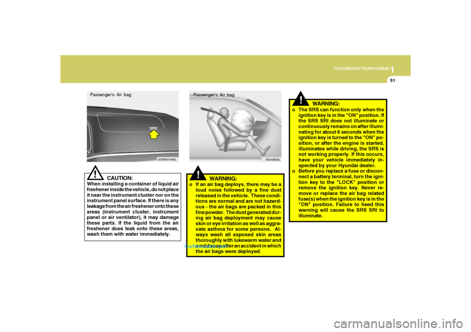 Hyundai Santa Fe 2007 Owners Guide 1
FEATURES OF YOUR HYUNDAI
51
CAUTION:
When installing a container of liquid air
freshener inside the vehicle, do not place
it near the instrument cluster nor on the
instrument panel surface. If there