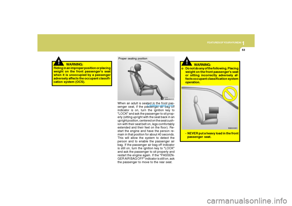 Hyundai Santa Fe 2007  Owners Manual 1
FEATURES OF YOUR HYUNDAI
53
!
When an adult is seated in the front pas-
senger seat, if the passenger air bag off
indicator is on, turn the ignition key to
"LOCK" and ask the passenger to sit prop-
