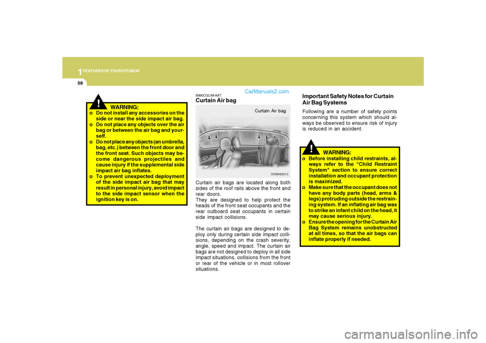 Hyundai Santa Fe 2007 Repair Manual 1FEATURES OF YOUR HYUNDAI58
B990C02JM-AATCurtain Air bagCurtain air bags are located along both
sides of the roof rails above the front and
rear doors.
They are designed to help protect the
heads of t Hyundai Santa Fe 2007 Repair Manual 1FEATURES OF YOUR HYUNDAI58
B990C02JM-AATCurtain Air bagCurtain air bags are located along both
sides of the roof rails above the front and
rear doors.
They are designed to help protect the
heads of t