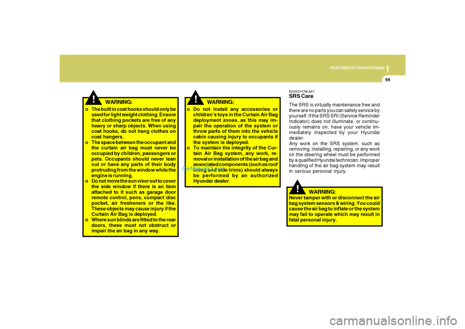 Hyundai Santa Fe 2007 Service Manual 1
FEATURES OF YOUR HYUNDAI
59
!
B240C01CM-AATSRS CareThe SRS is virtually maintenance free and
there are no parts you can safely service by
yourself. If the SRS SRI (Service Reminder
Indicator) does n