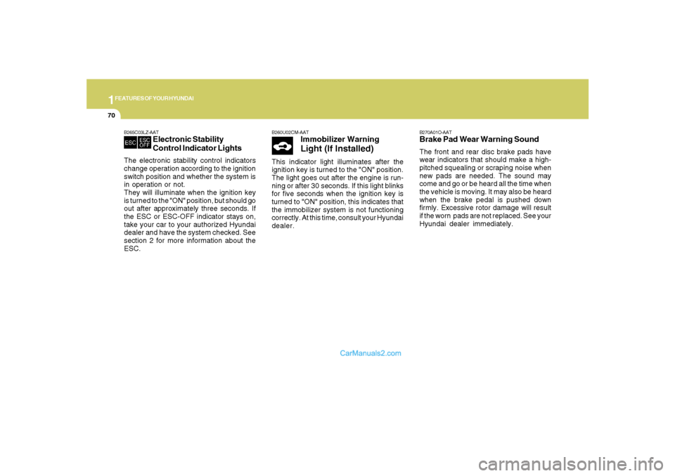 Hyundai Santa Fe 2007 Owners Guide 1FEATURES OF YOUR HYUNDAI70
B270A01O-AATBrake Pad Wear Warning SoundThe front and rear disc brake pads have
wear indicators that should make a high-
pitched squealing or scraping noise when
new pads a