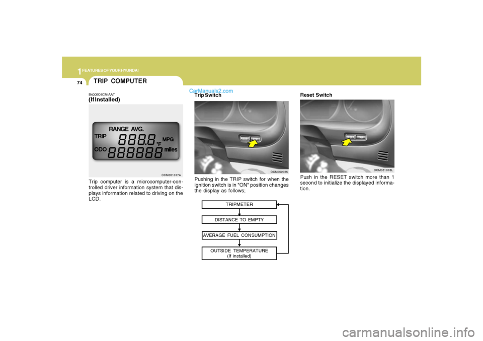 Hyundai Santa Fe 2007 Manual Online 1FEATURES OF YOUR HYUNDAI74
Push in the RESET switch more than 1
second to initialize the displayed informa-
tion.
OCM051018L
Reset Switch
TRIPMETER
DISTANCE TO EMPTY
AVERAGE FUEL CONSUMPTION
OUTSIDE Hyundai Santa Fe 2007 Manual Online 1FEATURES OF YOUR HYUNDAI74
Push in the RESET switch more than 1
second to initialize the displayed informa-
tion.
OCM051018L
Reset Switch
TRIPMETER
DISTANCE TO EMPTY
AVERAGE FUEL CONSUMPTION
OUTSIDE