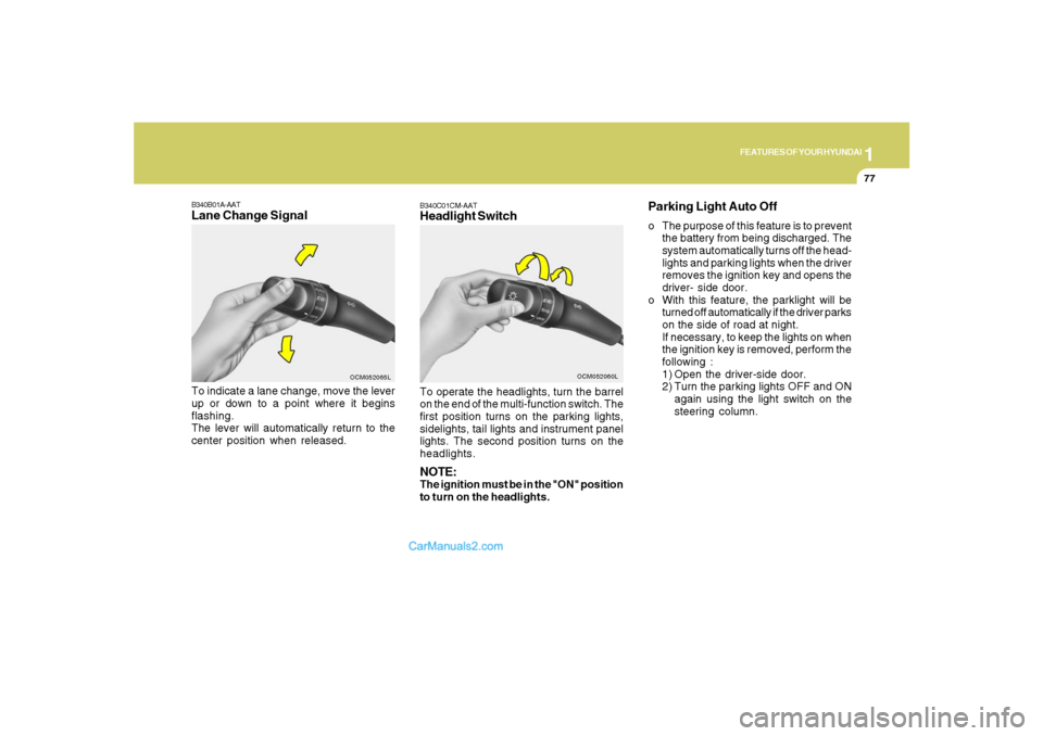 Hyundai Santa Fe 2007  Owners Manual 1
FEATURES OF YOUR HYUNDAI
77
B340C01CM-AATHeadlight SwitchTo operate the headlights, turn the barrel
on the end of the multi-function switch. The
first position turns on the parking lights,
sidelight