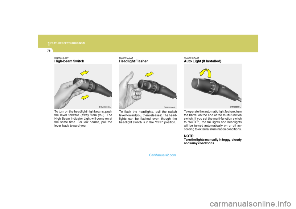 Hyundai Santa Fe 2007 Owners Guide 1FEATURES OF YOUR HYUNDAI78
B340D01A-AATHigh-beam Switch
B340E01A-AATHeadlight FlasherTo flash the headlights, pull the switch
lever toward you, then release it. The head-
lights can be flashed even t