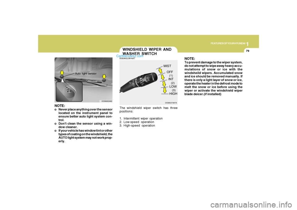 Hyundai Santa Fe 2007 User Guide 1
FEATURES OF YOUR HYUNDAI
79
NOTE:o Never place anything over the sensor
located on the instrument panel to
ensure better auto light system con-
trol.
o Dont clean the sensor using a win-
dow cleane