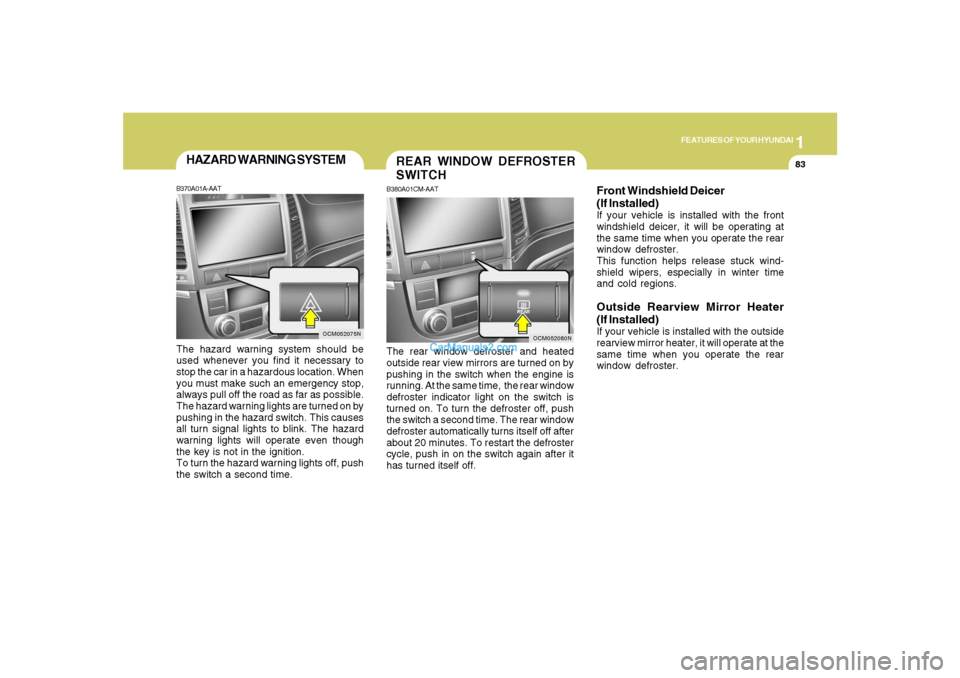 Hyundai Santa Fe 2007  Owners Manual 1
FEATURES OF YOUR HYUNDAI
83
OCM052075N
HAZARD WARNING SYSTEMB370A01A-AATThe hazard warning system should be
used whenever you find it necessary to
stop the car in a hazardous location. When
you must
