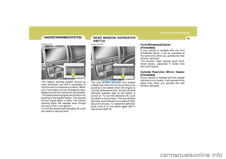 Hyundai Santa Fe 2007 Owners Manual 1
FEATURES OF YOUR HYUNDAI
83
OCM052075N
HAZARD WARNING SYSTEMB370A01A-AATThe hazard warning system should be
used whenever you find it necessary to
stop the car in a hazardous location. When
you must Hyundai Santa Fe 2007 Owners Manual 1
FEATURES OF YOUR HYUNDAI
83
OCM052075N
HAZARD WARNING SYSTEMB370A01A-AATThe hazard warning system should be
used whenever you find it necessary to
stop the car in a hazardous location. When
you must