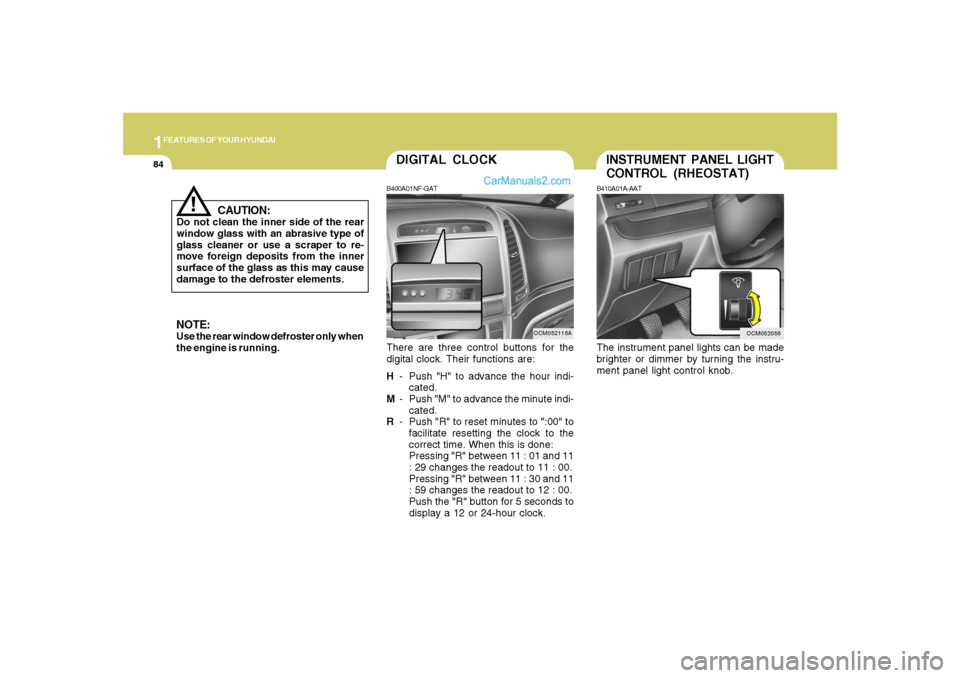 Hyundai Santa Fe 2007 User Guide 1FEATURES OF YOUR HYUNDAI84
INSTRUMENT PANEL LIGHT
CONTROL (RHEOSTAT)B410A01A-AATThe instrument panel lights can be made
brighter or dimmer by turning the instru-
ment panel light control knob.
OCM052