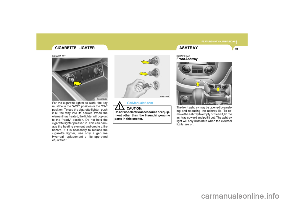 Hyundai Santa Fe 2007 Owners Manual 1
FEATURES OF YOUR HYUNDAI
85
B420A02A-AATFor the cigarette lighter to work, the key
must be in the "ACC" position or the "ON"
position. To use the cigarette lighter, push
it all the way into its sock Hyundai Santa Fe 2007 Owners Manual 1
FEATURES OF YOUR HYUNDAI
85
B420A02A-AATFor the cigarette lighter to work, the key
must be in the "ACC" position or the "ON"
position. To use the cigarette lighter, push
it all the way into its sock