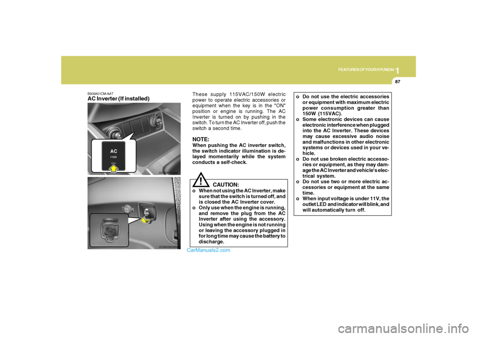 Hyundai Santa Fe 2007  Owners Manual 1
FEATURES OF YOUR HYUNDAI
87
B505A01CM-AATAC Inverter (If installed)
OCM052124A
CAUTION:
o When not using the AC Inverter, make
sure that the switch is turned off, and
is closed the AC Inverter cover