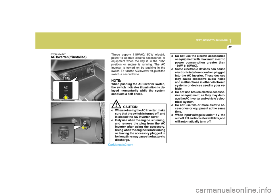 Hyundai Santa Fe 2007 Owners Manual 1
FEATURES OF YOUR HYUNDAI
87
B505A01CM-AATAC Inverter (If installed)
OCM052124A
CAUTION:
o When not using the AC Inverter, make
sure that the switch is turned off, and
is closed the AC Inverter cover Hyundai Santa Fe 2007 Owners Manual 1
FEATURES OF YOUR HYUNDAI
87
B505A01CM-AATAC Inverter (If installed)
OCM052124A
CAUTION:
o When not using the AC Inverter, make
sure that the switch is turned off, and
is closed the AC Inverter cover