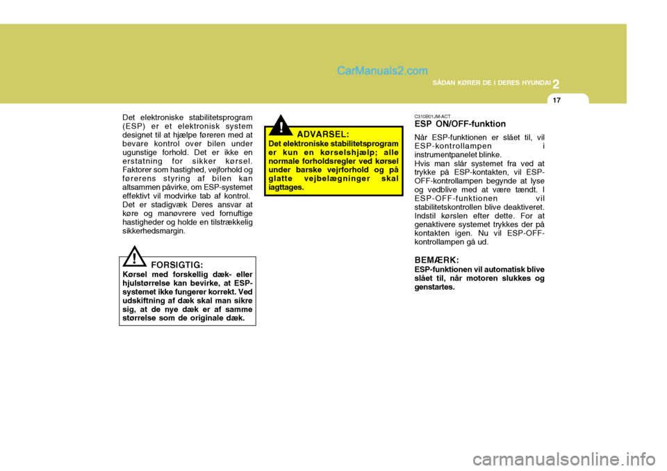 Hyundai Santa Fe 2007 Instruktionsbog (in Danish) 2
SÅDAN KØRER DE I DERES HYUNDAI
17
!
!
Det elektroniske stabilitetsprogram (ESP) er et elektronisk systemdesignet til at hjælpe føreren med at bevare kontrol over bilen under ugunstige forhold. D Hyundai Santa Fe 2007 Instruktionsbog (in Danish) 2
SÅDAN KØRER DE I DERES HYUNDAI
17
!
!
Det elektroniske stabilitetsprogram (ESP) er et elektronisk systemdesignet til at hjælpe føreren med at bevare kontrol over bilen under ugunstige forhold. D
