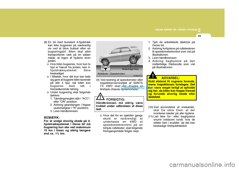 Hyundai Santa Fe 2007 Instruktionsbog (in Danish) 2
SÅDAN KØRER DE I DERES HYUNDAI
23
!
(9) Ved testning af speedometer eller
inspektion/servicetjek af SANTA FE 4WD skal der bruges etfirehjuls chassis-dynamometer. OCM051013
Rulletester (Speedometer Hyundai Santa Fe 2007 Instruktionsbog (in Danish) 2
SÅDAN KØRER DE I DERES HYUNDAI
23
!
(9) Ved testning af speedometer eller
inspektion/servicetjek af SANTA FE 4WD skal der bruges etfirehjuls chassis-dynamometer. OCM051013
Rulletester (Speedometer