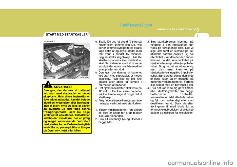 Hyundai Santa Fe 2007 Instruktionsbog (in Danish) 3
SÅDAN GØR DE I NØDSTILFÆLDE
3
!
OCM054001
START MED STARTKABLER
D020A02A-ACT
ADVARSEL:
Den gas, der dannes af batteriet ved start med startkabler, er meget
eksplosiv. Hvis disse instruktionerik Hyundai Santa Fe 2007 Instruktionsbog (in Danish) 3
SÅDAN GØR DE I NØDSTILFÆLDE
3
!
OCM054001
START MED STARTKABLER
D020A02A-ACT
ADVARSEL:
Den gas, der dannes af batteriet ved start med startkabler, er meget
eksplosiv. Hvis disse instruktionerik