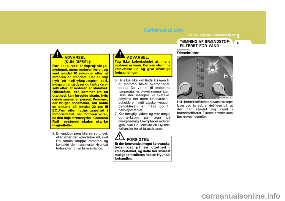 Hyundai Santa Fe 2007 Instruktionsbog (in Danish) 3
SÅDAN GØR DE I NØDSTILFÆLDE
5
!!
TØMNING AF BRÆNDSTOF- FILTERET FOR VAND
ADVARSEL (KUN DIESEL):
Rør ikke ved indsprøjtnings-
systemet, mens motoren kører, og vent mindst 30 sekunder efter, Hyundai Santa Fe 2007 Instruktionsbog (in Danish) 3
SÅDAN GØR DE I NØDSTILFÆLDE
5
!!
TØMNING AF BRÆNDSTOF- FILTERET FOR VAND
ADVARSEL (KUN DIESEL):
Rør ikke ved indsprøjtnings-
systemet, mens motoren kører, og vent mindst 30 sekunder efter,