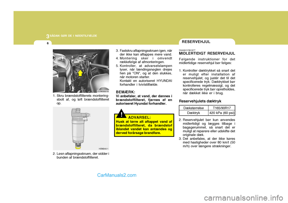 Hyundai Santa Fe 2007 Instruktionsbog (in Danish) 3SÅDAN GØR DE I NØDSTILFÆLDE
6
!ADVARSEL:
Husk at tørre alt aftappet vand af brændstoffilteret, da brændstof iblandet vandet kan antændes og derved forårsage brandfare.
HSM240-1
2. Løsn afta Hyundai Santa Fe 2007 Instruktionsbog (in Danish) 3SÅDAN GØR DE I NØDSTILFÆLDE
6
!ADVARSEL:
Husk at tørre alt aftappet vand af brændstoffilteret, da brændstof iblandet vandet kan antændes og derved forårsage brandfare.
HSM240-1
2. Løsn afta