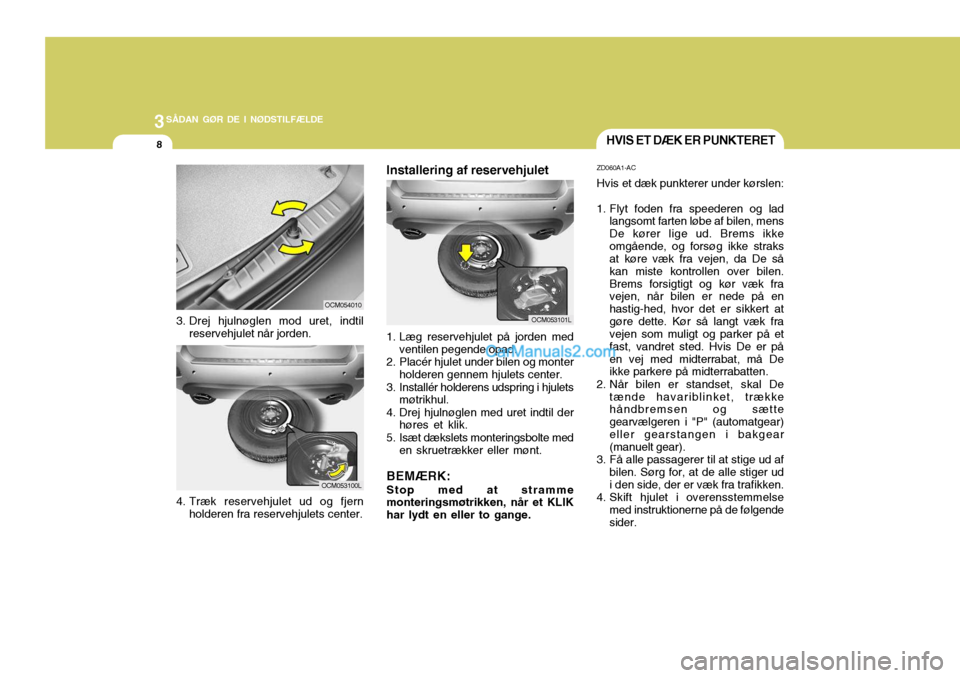 Hyundai Santa Fe 2007 Instruktionsbog (in Danish) 3SÅDAN GØR DE I NØDSTILFÆLDE
8
ZD060A1-AC Hvis et dæk punkterer under kørslen:
1. Flyt foden fra speederen og lad
langsomt farten løbe af bilen, mens De kører lige ud. Brems ikkeomgående, og Hyundai Santa Fe 2007 Instruktionsbog (in Danish) 3SÅDAN GØR DE I NØDSTILFÆLDE
8
ZD060A1-AC Hvis et dæk punkterer under kørslen:
1. Flyt foden fra speederen og lad
langsomt farten løbe af bilen, mens De kører lige ud. Brems ikkeomgående, og