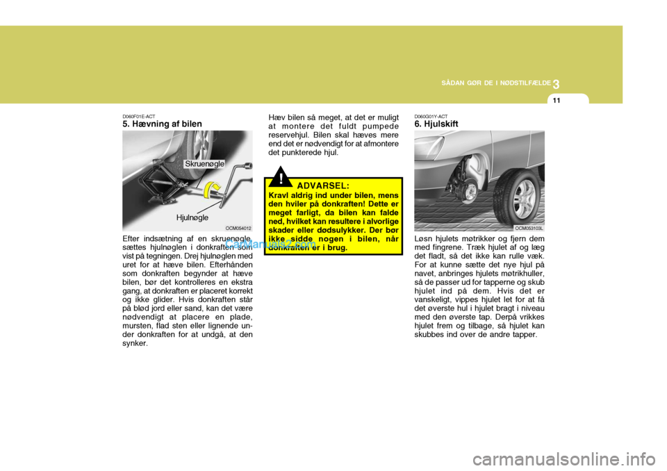 Hyundai Santa Fe 2007 Instruktionsbog (in Danish) 3
SÅDAN GØR DE I NØDSTILFÆLDE
11
!
OCM054012
D060F01E-ACT 5. Hævning af bilen
Efter indsætning af en skruenøgle,sættes hjulnøglen i donkraften som vist på tegningen. Drej hjulnøglen meduret Hyundai Santa Fe 2007 Instruktionsbog (in Danish) 3
SÅDAN GØR DE I NØDSTILFÆLDE
11
!
OCM054012
D060F01E-ACT 5. Hævning af bilen
Efter indsætning af en skruenøgle,sættes hjulnøglen i donkraften som vist på tegningen. Drej hjulnøglen meduret