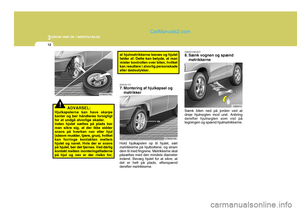 Hyundai Santa Fe 2007 Instruktionsbog (in Danish) 3SÅDAN GØR DE I NØDSTILFÆLDE
12
!
D060I01CM-GCT
8. Sænk vognen og spænd
møtrikkerne
Sænk bilen ned på jorden ved at dreje hjulnøglen mod uret. Anbringderefter hjulnøglen som vist på tegni Hyundai Santa Fe 2007 Instruktionsbog (in Danish) 3SÅDAN GØR DE I NØDSTILFÆLDE
12
!
D060I01CM-GCT
8. Sænk vognen og spænd
møtrikkerne
Sænk bilen ned på jorden ved at dreje hjulnøglen mod uret. Anbringderefter hjulnøglen som vist på tegni