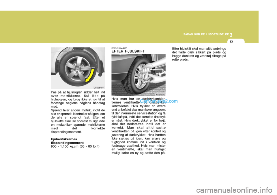 Hyundai Santa Fe 2007 Instruktionsbog (in Danish) 3
SÅDAN GØR DE I NØDSTILFÆLDE
13
D060J01CM-ACT EFTER HJULSKIFT
Pas på at hjulnøglen sidder helt ind over møtrikkerne. Stå ikke på hjulnøglen, og brug ikke et rør til at forlænge nøglens h Hyundai Santa Fe 2007 Instruktionsbog (in Danish) 3
SÅDAN GØR DE I NØDSTILFÆLDE
13
D060J01CM-ACT EFTER HJULSKIFT
Pas på at hjulnøglen sidder helt ind over møtrikkerne. Stå ikke på hjulnøglen, og brug ikke et rør til at forlænge nøglens h