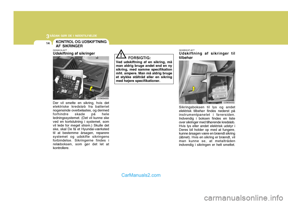 Hyundai Santa Fe 2007 Instruktionsbog (in Danish) 3SÅDAN GØR DE I NØDSTILFÆLDE
14KONTROL OG UDSKIFTNING AF SIKRINGER
G200A01A-ACT Udskiftning af sikringer
OCM054003
Der vil smelte en sikring, hvis det elektriske kredsløb fra batteriet nogensinde Hyundai Santa Fe 2007 Instruktionsbog (in Danish) 3SÅDAN GØR DE I NØDSTILFÆLDE
14KONTROL OG UDSKIFTNING AF SIKRINGER
G200A01A-ACT Udskiftning af sikringer
OCM054003
Der vil smelte en sikring, hvis det elektriske kredsløb fra batteriet nogensinde
