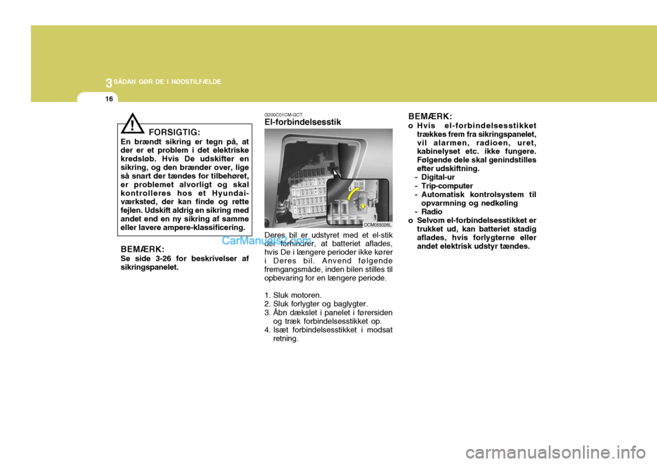 Hyundai Santa Fe 2007  Instruktionsbog (in Danish) 3SÅDAN GØR DE I NØDSTILFÆLDE
16
FORSIGTIG:
En brændt sikring er tegn på, at der er et problem i det elektriske kredsløb. Hvis De udskifter ensikring, og den brænder over, lige så snart der t�