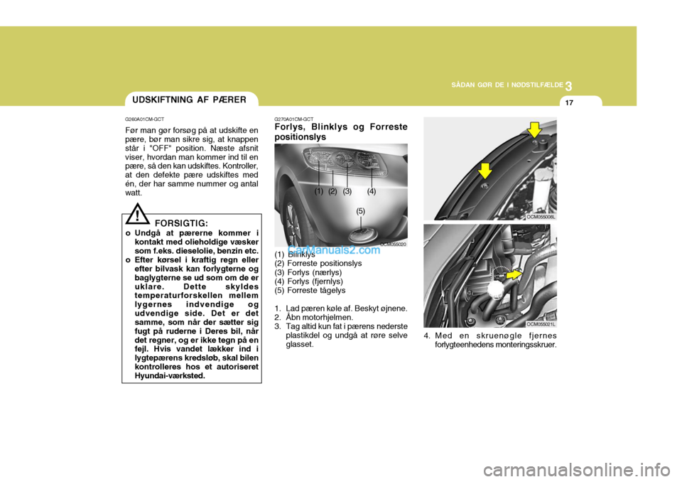 Hyundai Santa Fe 2007 Instruktionsbog (in Danish) 3
SÅDAN GØR DE I NØDSTILFÆLDE
17UDSKIFTNING AF PÆRER
G260A01CM-GCT Før man gør forsøg på at udskifte en pære, bør man sikre sig, at knappen står i "OFF" position. Næste afsnitviser, hvord Hyundai Santa Fe 2007 Instruktionsbog (in Danish) 3
SÅDAN GØR DE I NØDSTILFÆLDE
17UDSKIFTNING AF PÆRER
G260A01CM-GCT Før man gør forsøg på at udskifte en pære, bør man sikre sig, at knappen står i "OFF" position. Næste afsnitviser, hvord