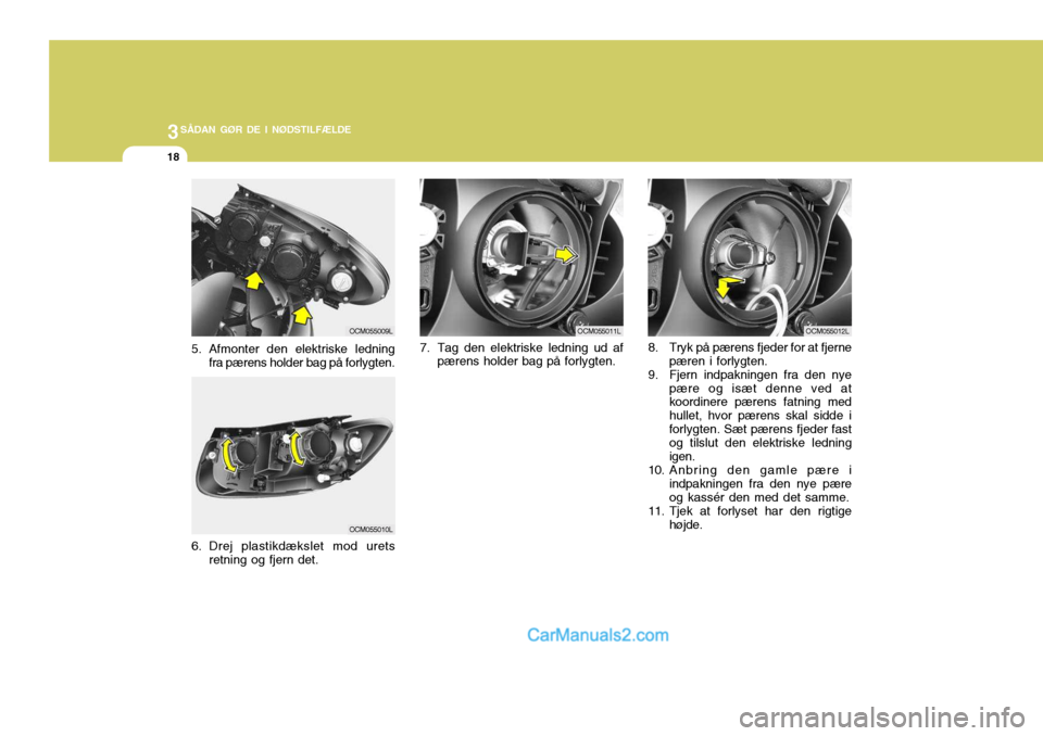 Hyundai Santa Fe 2007  Instruktionsbog (in Danish) 3SÅDAN GØR DE I NØDSTILFÆLDE
18
7. Tag den elektriske ledning ud afpærens holder bag på forlygten. 8. Tryk på pærens fjeder for at fjerne
pæren i forlygten.
9. Fjern indpakningen fra den nye
