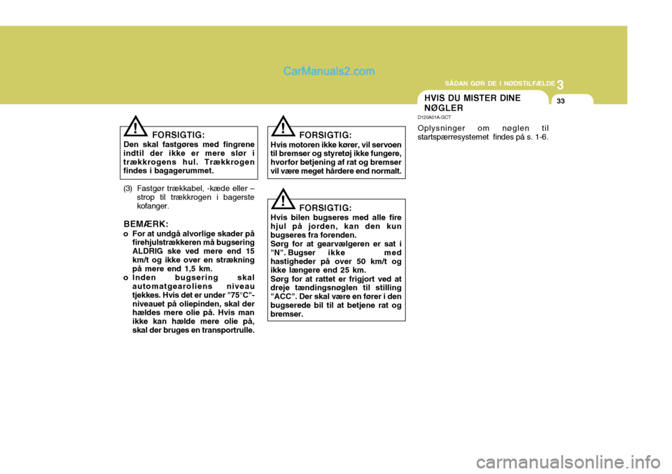 Hyundai Santa Fe 2007 Instruktionsbog (in Danish) 3
SÅDAN GØR DE I NØDSTILFÆLDE
33HVIS DU MISTER DINE NØGLER
D120A01A-GCT Oplysninger om nøglen til
startspærresystemet findes på s. 1-6.
FORSIGTIG:
Den skal fastgøres med fingrene
indtil der Hyundai Santa Fe 2007 Instruktionsbog (in Danish) 3
SÅDAN GØR DE I NØDSTILFÆLDE
33HVIS DU MISTER DINE NØGLER
D120A01A-GCT Oplysninger om nøglen til
startspærresystemet findes på s. 1-6.
FORSIGTIG:
Den skal fastgøres med fingrene
indtil der