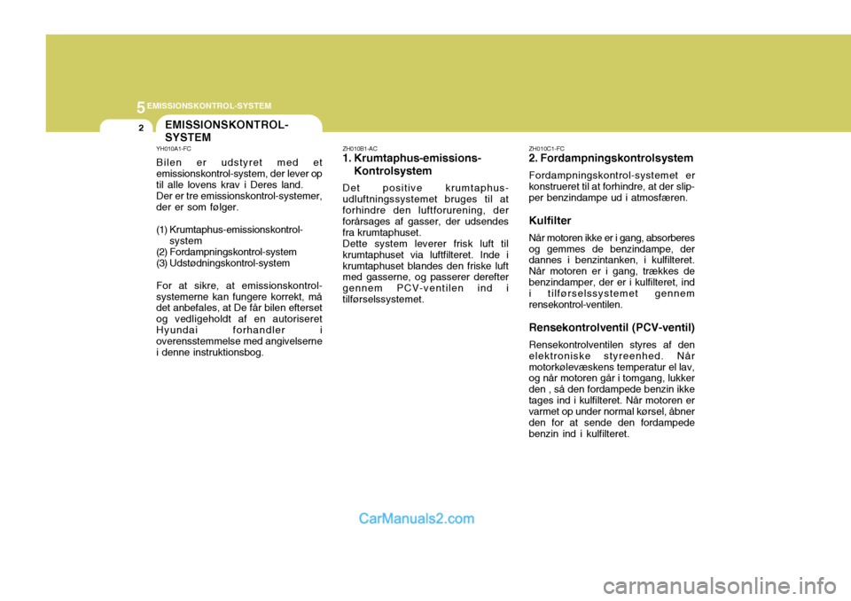 Hyundai Santa Fe 2007 Instruktionsbog (in Danish) 5EMISSIONSKONTROL-SYSTEM
2EMISSIONSKONTROL- SYSTEM
YH010A1-FC Bilen er udstyret med et emissionskontrol-system, der lever optil alle lovens krav i Deres land.Der er tre emissionskontrol-systemer,der e Hyundai Santa Fe 2007 Instruktionsbog (in Danish) 5EMISSIONSKONTROL-SYSTEM
2EMISSIONSKONTROL- SYSTEM
YH010A1-FC Bilen er udstyret med et emissionskontrol-system, der lever optil alle lovens krav i Deres land.Der er tre emissionskontrol-systemer,der e