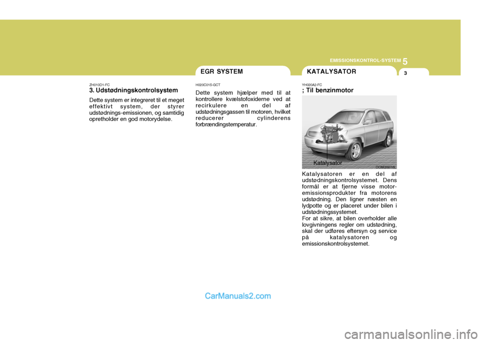 Hyundai Santa Fe 2007 Instruktionsbog (in Danish) 5
EMISSIONSKONTROL-SYSTEM
3EGR SYSTEMKATALYSATOR
OCM055018L
ZH010D1-FC
3. Udstødningskontrolsystem Dette system er integreret til et meget
effektivt system, der styrer udstødnings-emissionen, og sa Hyundai Santa Fe 2007 Instruktionsbog (in Danish) 5
EMISSIONSKONTROL-SYSTEM
3EGR SYSTEMKATALYSATOR
OCM055018L
ZH010D1-FC
3. Udstødningskontrolsystem Dette system er integreret til et meget
effektivt system, der styrer udstødnings-emissionen, og sa