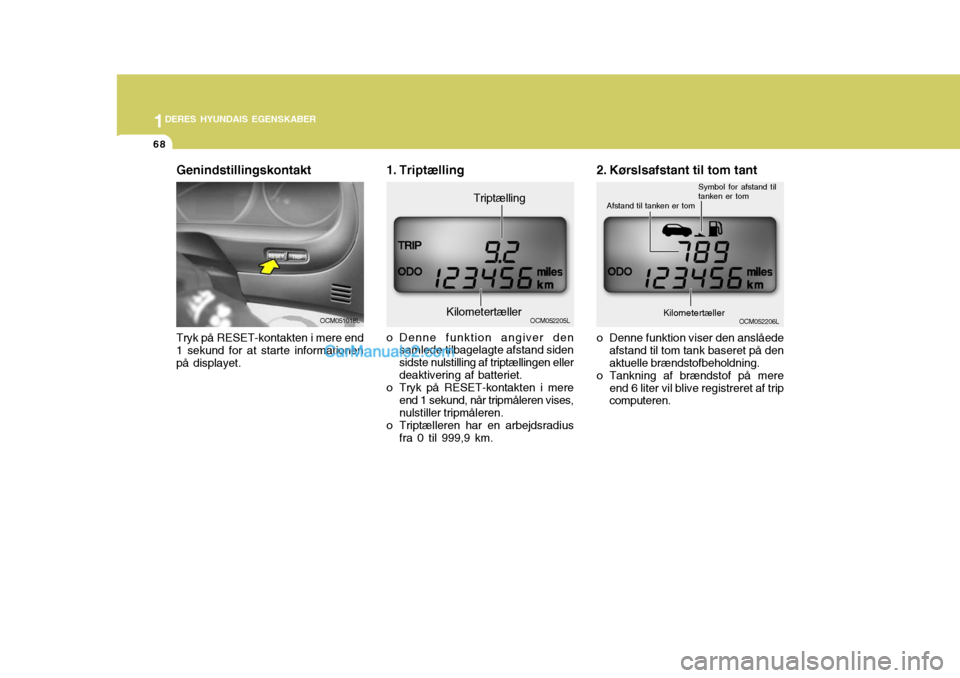 Hyundai Santa Fe 2007  Instruktionsbog (in Danish) 1DERES HYUNDAIS EGENSKABER
68
OCM052206L
2. Kørslsafstant til tom tant
o Denne funktion viser den anslåede afstand til tom tank baseret på den aktuelle brændstofbeholdning.
o Tankning af brændsto