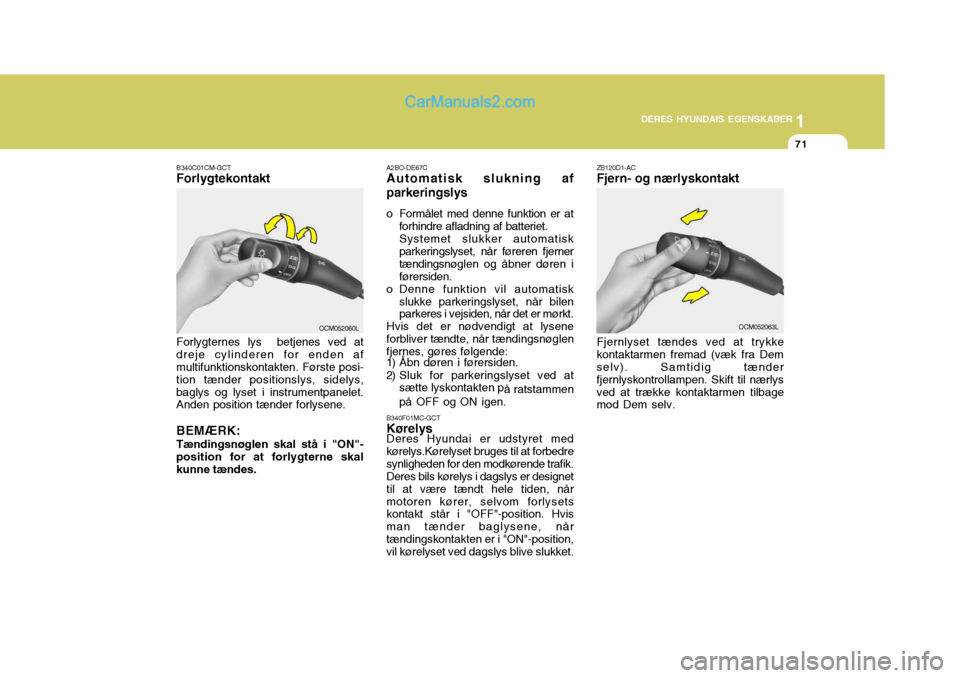 Hyundai Santa Fe 2007  Instruktionsbog (in Danish) 1
DERES HYUNDAIS EGENSKABER
71
1
DERES HYUNDAIS EGENSKABER
71
A2BO-DE67C Automatisk slukning af
parkeringslys 
o Formålet med denne funktion er at forhindre afladning af batteriet. Systemet slukker a